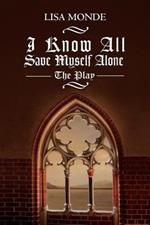 I Know All Save Myself Alone: The Play