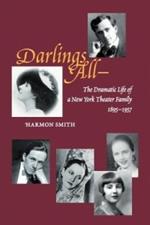 Darlings All---: The Dramatic Life of a New York Theater Family (1895-1957) Based on Over 3,700 Letters, Hundreds of Period Photographs