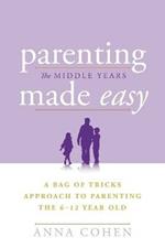 Parenting Made Easy - The Middle Years: A Bag of Tricks Approach to Parenting the 6-12 Year Old