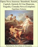 Opera Nova Amorosa: Strambotti, Sonetti, Capitoli, Epistole Et Una Disperata, Tragedia, Comedia Nova (Complete)