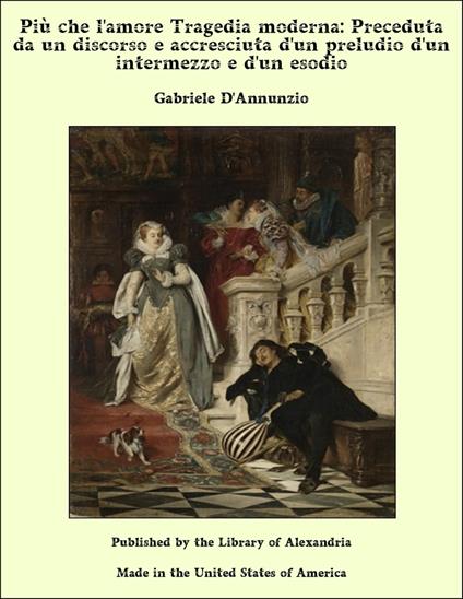 Più che l'amore Tragedia moderna: Preceduta da un discorso e accresciuta d'un preludio d'un intermezzo e d'un esodio - Gabriele D'Annunzio - ebook