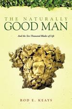The Naturally Good Man: And the Ten Thousand Blades of Life