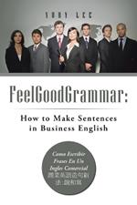 Feelgoodgrammar: How to Make Sentences in Business English: Como Escribir Frases En Un Ingles Comercial: