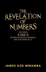 The Revelation of Numbers: The Codes 46664 Nelson Rolihlahla Mandela and the Power of 27