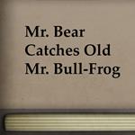 Mr. Bear Catches Old Mr. Bull-Frog