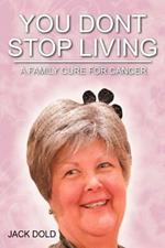 You Don't Stop Living: A Family Cure For Cancer