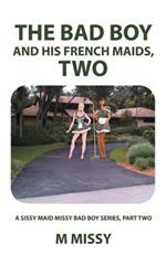 The Bad Boy and His French Maids, Two: A Sissy Maid Missy Bad Boy Series, Part Two