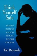 Think Yourself Safe: How to Use Your Mind to Reduce the Risk of Crime