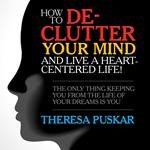 How to De-Clutter Your Mind and Live a Heart-Centered Life!