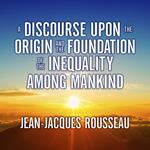 A Discourse Upon the Origin and the Foundation the Inequality Among Mankind