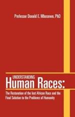 Understanding Human Races: The Restoration of the lost African Race and the Final Solution to the Problems of Humanity