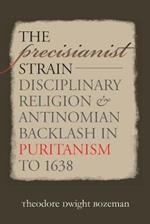 The Precisianist Strain: Disciplinary Religion and Antinomian Backlash in Puritanism to 1638