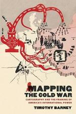 Mapping the Cold War: Cartography and the Framing of America's International Power