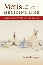 Metis and the Medicine Line: Creating a Border and Dividing a People