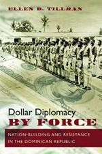 Dollar Diplomacy by Force: Nation-Building and Resistance in the Dominican Republic