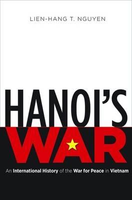 Hanoi's War: An International History of the War for Peace in Vietnam - Lien-Hang T. Nguyen - cover