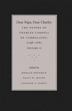 Dear Papa, Dear Charley: Volume II: The Peregrinations of a Revolutionary Aristocrat, as Told by Charles Carroll of Carrollton and His Father, Charles Carroll of Annapolis, with Sundry Observations on Bastardy, Child-Rearing, Romance, Matrimony, Commerce, Tobacco, Slavery, and the Politics of Revolutionary America