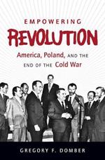 Empowering Revolution: America, Poland, and the End of the Cold War