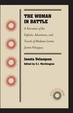 The Woman in Battle: A Narrative of the Exploits, Adventures, and Travels of Madame Loreta Janeta Velazquez, Otherwise Known as Lieutenant Harry T. Buford, Confederate States Army