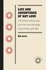 Life and Adventures of Nat Love: A True History of Slavery Days, Life on the Great Cattle Ranges and on the Plains of the 