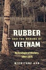 Rubber and the Making of Vietnam: An Ecological History, 1897-1975