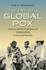 The End of a Global Pox: America and the Eradication of Smallpox in the Cold War Era