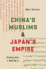 China's Muslims and Japan's Empire: Centering Islam in World War II