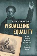 Visualizing Equality: African American Rights and Visual Culture in the Nineteenth Century