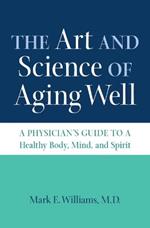 The Art and Science of Aging Well: A Physician's Guide to a Healthy Body, Mind, and Spirit