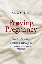Proving Pregnancy: Gender, Law, and Medical Knowledge in Nineteenth-Century America