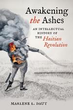 Awakening the Ashes: An Intellectual History of the Haitian Revolution