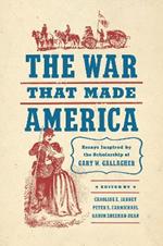 The War That Made America: Essays Inspired by the Scholarship of Gary W. Gallagher