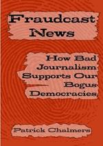 Fraudcast News: How Bad Journalism Supports Our Bogus Democracies