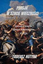 Persja W Szacie WiecznoSci: Epizody z dziejow dynastii Achemenidow...