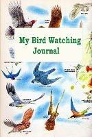My Bird Watching Journal: A Birdwatching Log Book for Bird Watchers and Birders (A gift Idea for Teenagers and Adults)