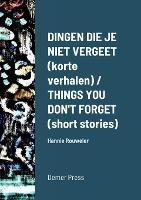 Dingen die je niet vergeet (korte verhalen) / THINGS YOU DON'T FORGET (short stories): Hannie Rouweler Demer Press