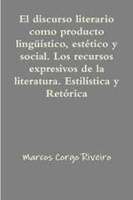 El Discurso Literario Como Producto Linguistico, Estetico Y Social. Los Recursos Expresivos De La Literatura. Estilistica Y Retorica