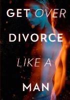 Get Over Divorce Like A Man