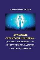 Dukhovniye struktury cheloveka: Dukh Dusha Instikty Tela ikh potrebnosti, razvitiye, schast'ye i depressii