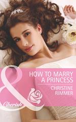 How To Marry A Princess (The Bravo Royales, Book 5) (Mills & Boon Cherish)