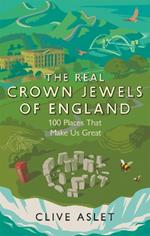 The Real Crown Jewels of England: 100 Places That Make Us Great