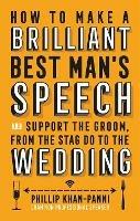 How To Make a Brilliant Best Man's Speech: and support the groom, from the stag do to the wedding