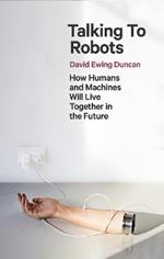 Talking to Robots: A Brief Guide to Our Human-Robot Futures