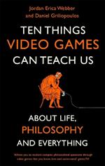 Ten Things Video Games Can Teach Us: (about life, philosophy and everything)