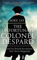 The Unfortunate Colonel Despard: And the British Revolution that Never Happened