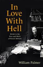 In Love with Hell: Drink in the Lives and Work of Eleven Writers