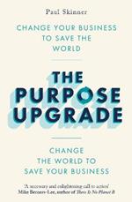 The Purpose Upgrade: Change Your Business to Save the World. Change the World to Save Your Business