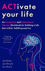 ACTivate Your Life: An Acceptance and Commitment Therapy Workbook for Building a Life that is Rich, Fulfilling and Fun