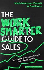 The Work Smarter Guide to Sales: The 5-week Shortcut to Superb Sales Performance
