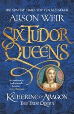 Six Tudor Queens: Katherine of Aragon, The True Queen: Six Tudor Queens 1